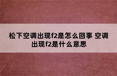 松下空调出现f2是怎么回事 空调出现f2是什么意思